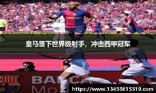 皇马签下世界级射手，冲击西甲冠军