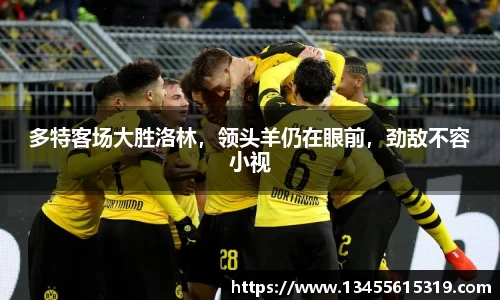 多特客场大胜洛林，领头羊仍在眼前，劲敌不容小视