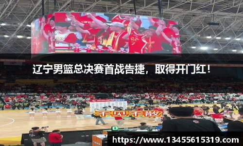 辽宁男篮总决赛首战告捷，取得开门红！