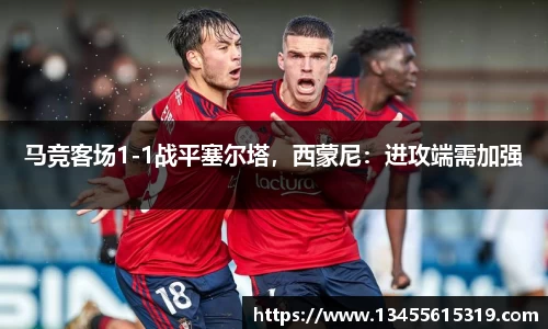 马竞客场1-1战平塞尔塔，西蒙尼：进攻端需加强
