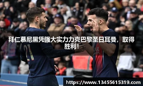 拜仁慕尼黑凭强大实力力克巴黎圣日耳曼，取得胜利！
