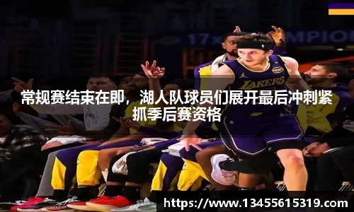常规赛结束在即，湖人队球员们展开最后冲刺紧抓季后赛资格