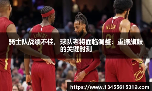 骑士队战绩不佳，球队老将面临调整：重振旗鼓的关键时刻