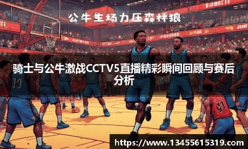 骑士与公牛激战CCTV5直播精彩瞬间回顾与赛后分析
