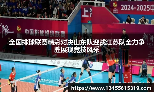 全国排球联赛精彩对决山东队迎战江苏队全力争胜展现竞技风采