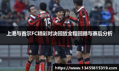 上港与首尔FC精彩对决回放全程回顾与赛后分析